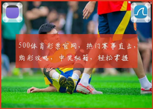 500体育彩票官网，热门赛事直击，购彩攻略，中奖秘籍，轻松掌握