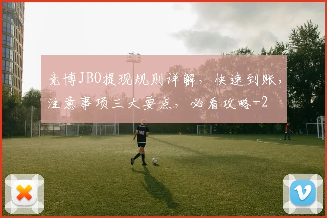 竞博JBO提现规则详解，快速到账，注意事项三大要点，必看攻略