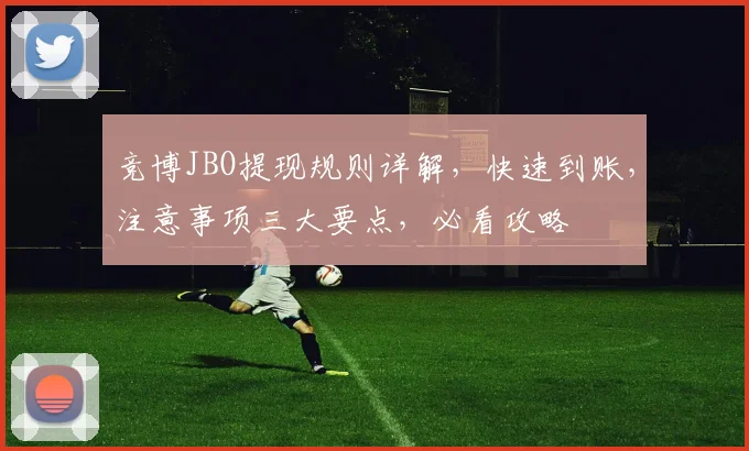 竞博JBO提现规则详解，快速到账，注意事项三大要点，必看攻略