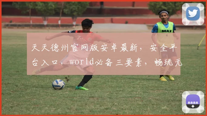 天天德州官网版安卓最新，安全平台入口，world必备三要素，畅玩无忧